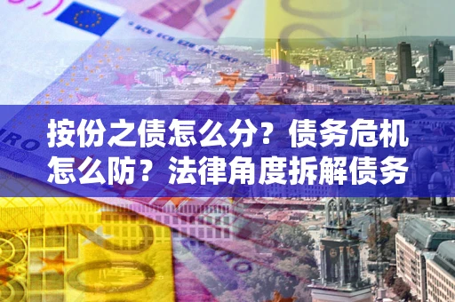 济南按份之债怎么分？债务危机怎么防？法律角度拆解债务分配与风险自保指南