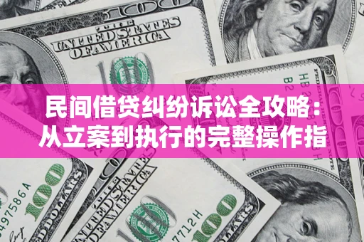 济南民间借贷纠纷诉讼全攻略：从立案到执行的完整操作指南