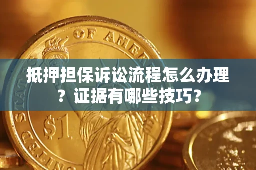 济南抵押担保诉讼流程怎么办理？证据有哪些技巧？