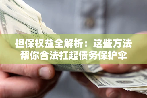济南担保权益全解析：这些方法帮你合法扛起债务保护伞