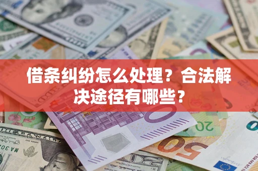 济南借条纠纷怎么处理？合法解决途径有哪些？