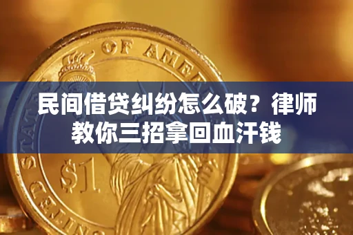 济南民间借贷纠纷怎么破？律师教你三招拿回血汗钱