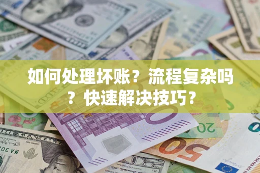 济南如何处理坏账？流程复杂吗？快速解决技巧？