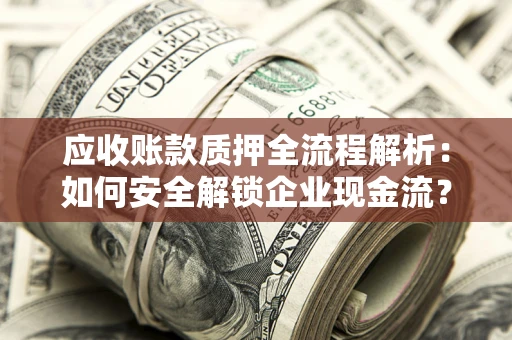 济南应收账款质押全流程解析：如何安全解锁企业现金流？
