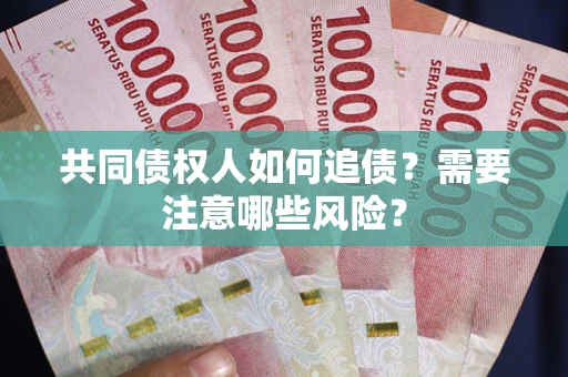 济南共同债权人如何追债？需要注意哪些风险？