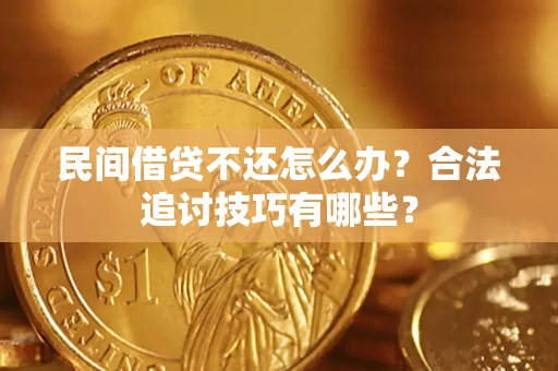 济南民间借贷不还怎么办？合法追讨技巧有哪些？