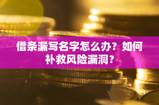 济南借条漏写名字怎么办？如何补救风险漏洞？