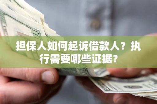 济南担保人如何起诉借款人？执行需要哪些证据？