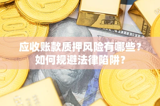 济南应收账款质押风险有哪些？如何规避法律陷阱？