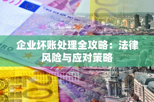 济南企业坏账处理全攻略：法律风险与应对策略