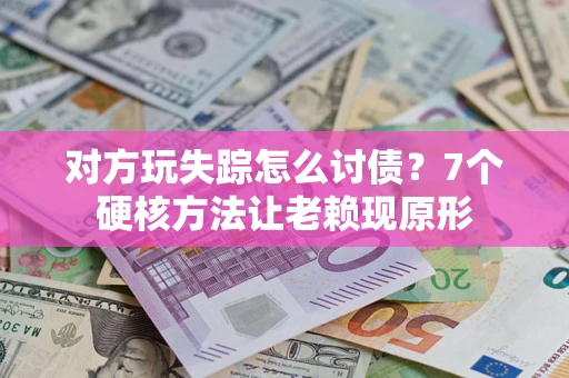济南对方玩失踪怎么讨债？7个硬核方法让老赖现原形