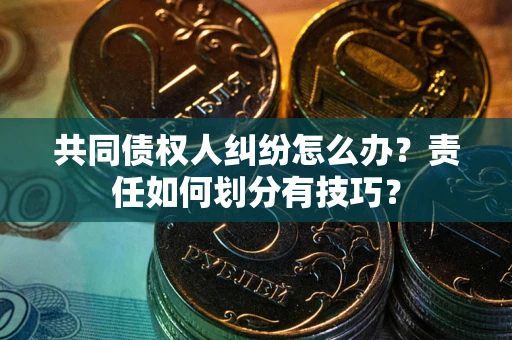 济南共同债权人纠纷怎么办？责任如何划分有技巧？