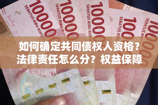 济南如何确定共同债权人资格？法律责任怎么分？权益保障技巧揭秘！