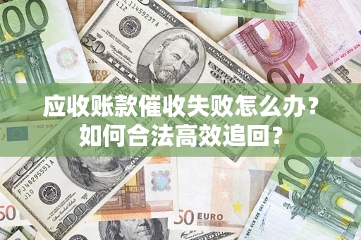 济南应收账款催收失败怎么办？如何合法高效追回？