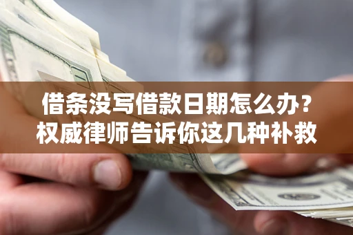 济南借条没写借款日期怎么办？权威律师告诉你这几种补救方法！