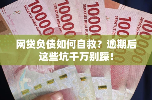 济南网贷负债如何自救？逾期后这些坑千万别踩！