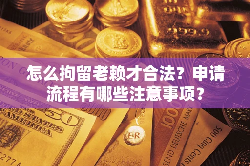济南怎么拘留老赖才合法？申请流程有哪些注意事项？