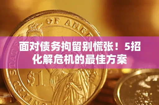 济南面对债务拘留别慌张！5招化解危机的最佳方案