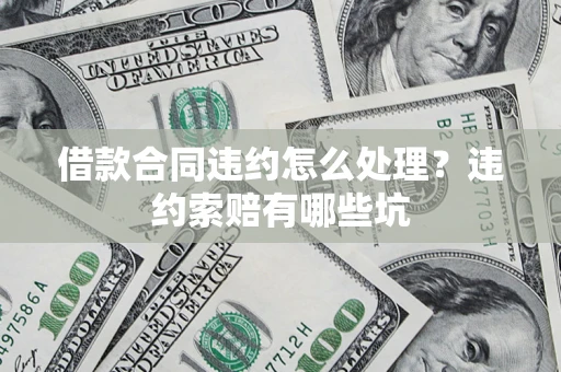 济南借款合同违约怎么处理？违约索赔有哪些坑