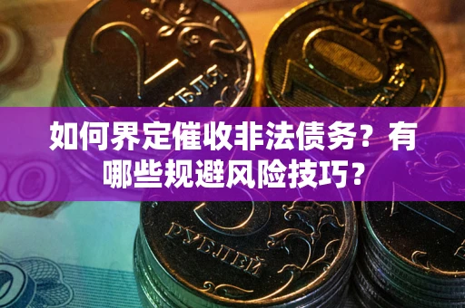 济南如何界定催收非法债务？有哪些规避风险技巧？