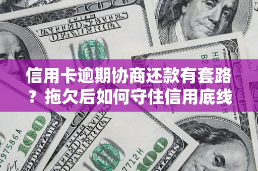 济南信用卡逾期协商还款有套路？拖欠后如何守住信用底线？