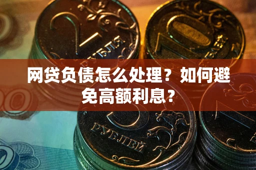 济南网贷负债怎么处理？如何避免高额利息？