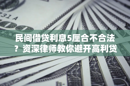 济南民间借贷利息5厘合不合法？资深律师教你避开高利贷陷阱