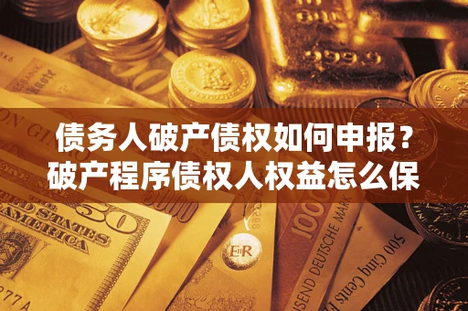 济南债务人破产债权如何申报？破产程序债权人权益怎么保障？