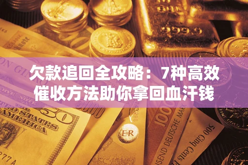 济南欠款追回全攻略：7种高效催收方法助你拿回血汗钱