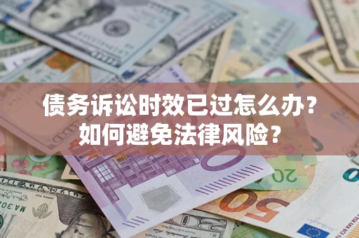 济南债务诉讼时效已过怎么办？如何避免法律风险？