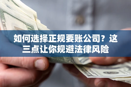 济南如何选择正规要账公司？这三点让你规避法律风险