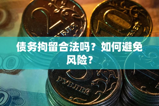 济南债务拘留合法吗？如何避免风险？