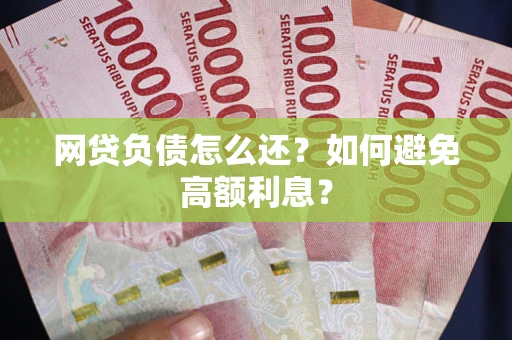 济南网贷负债怎么还？如何避免高额利息？