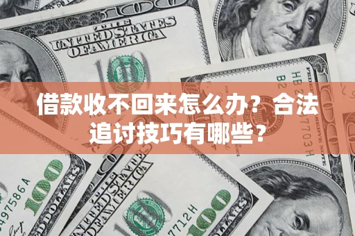 济南借款收不回来怎么办？合法追讨技巧有哪些？