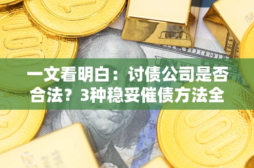 济南一文看明白：讨债公司是否合法？3种稳妥催债方法全解析