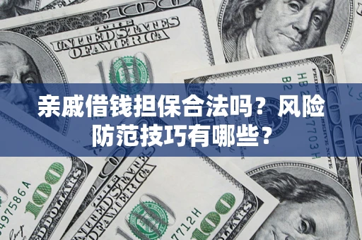 济南亲戚借钱担保合法吗？风险防范技巧有哪些？