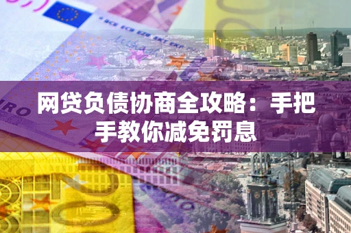 济南网贷负债协商全攻略：手把手教你减免罚息