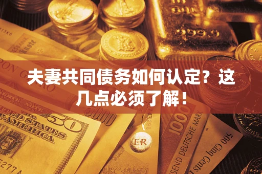 济南夫妻共同债务如何认定？这几点必须了解！