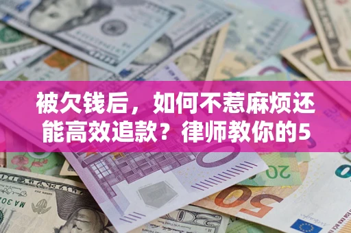 济南被欠钱后，如何不惹麻烦还能高效追款？律师教你的5步合法讨债法