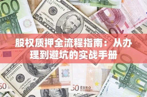 济南股权质押全流程指南：从办理到避坑的实战手册
