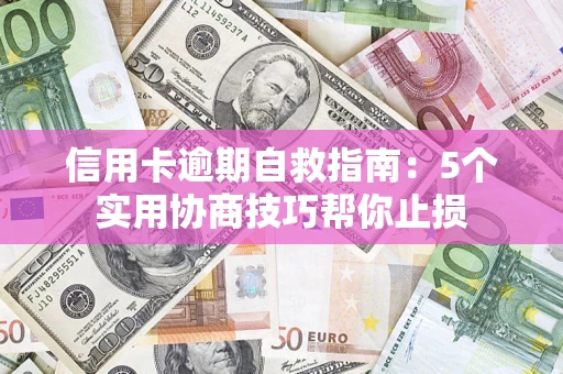 济南信用卡逾期自救指南：5个实用协商技巧帮你止损
