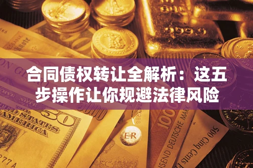 济南合同债权转让全解析：这五步操作让你规避法律风险