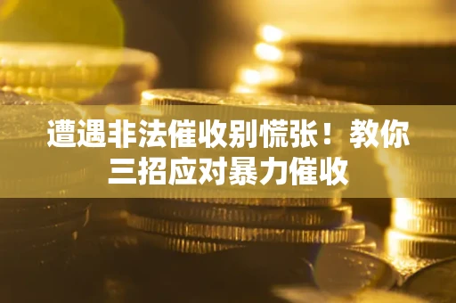 济南遭遇非法催收别慌张！教你三招应对暴力催收