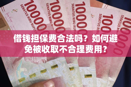 济南借钱担保费合法吗？如何避免被收取不合理费用？
