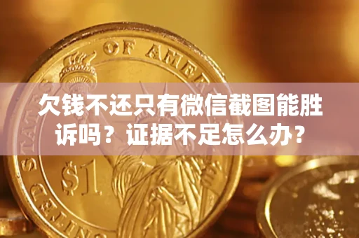 济南欠钱不还只有微信截图能胜诉吗？证据不足怎么办？