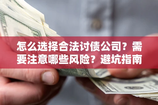 济南怎么选择合法讨债公司？需要注意哪些风险？避坑指南来了！