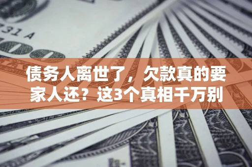 济南债务人离世了，欠款真的要家人还？这3个真相千万别弄错