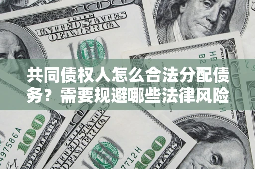 济南共同债权人怎么合法分配债务？需要规避哪些法律风险？