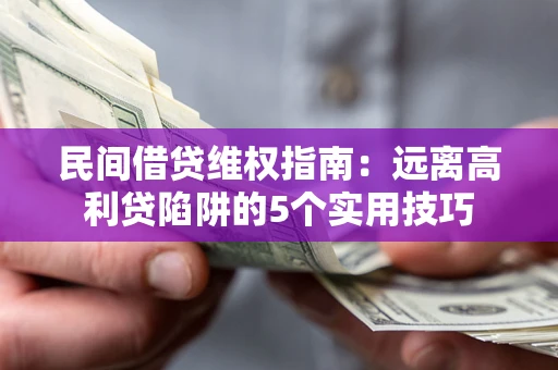 济南民间借贷维权指南：远离高利贷陷阱的5个实用技巧