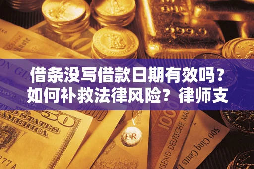济南借条没写借款日期有效吗？如何补救法律风险？律师支招